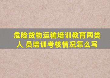 危险货物运输培训教育两类人 员培训考核情况怎么写